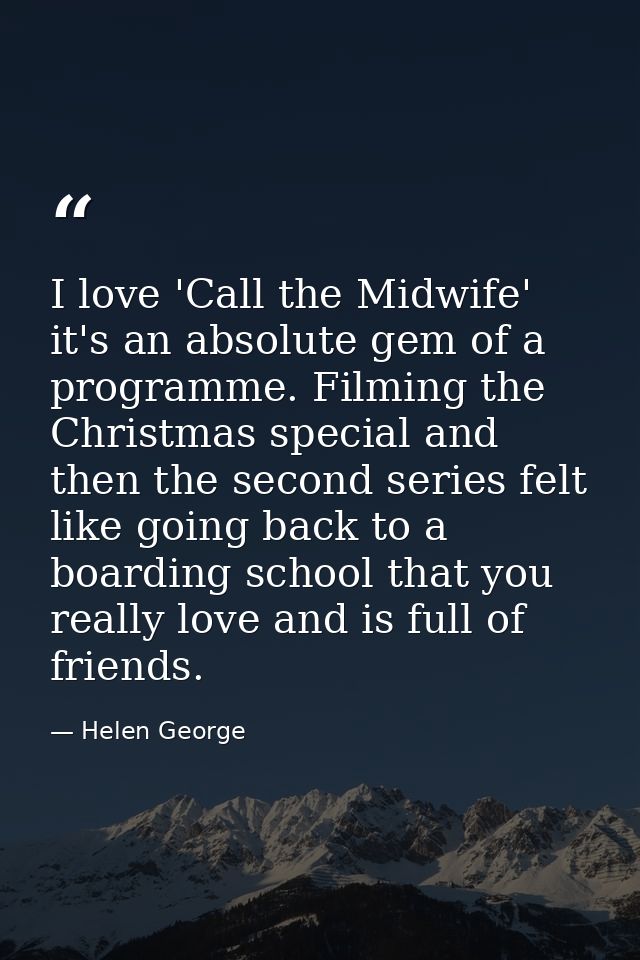 I love 'Call the Midwife' it's an absolute gem of a programme. Filming the Christmas special and then the second series  — Helen George