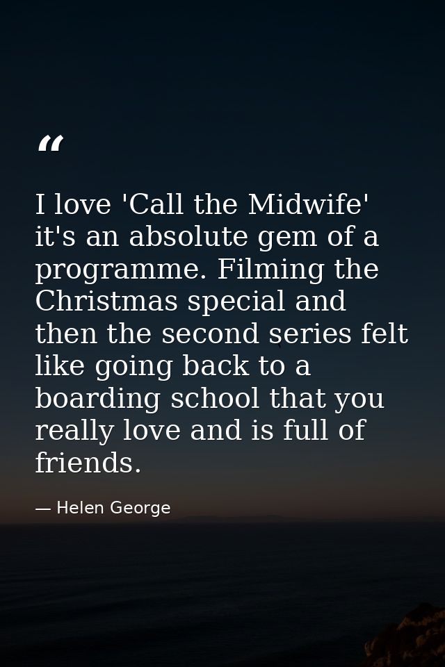I love 'Call the Midwife' it's an absolute gem of a programme. Filming the Christmas special and then the second series  — Helen George