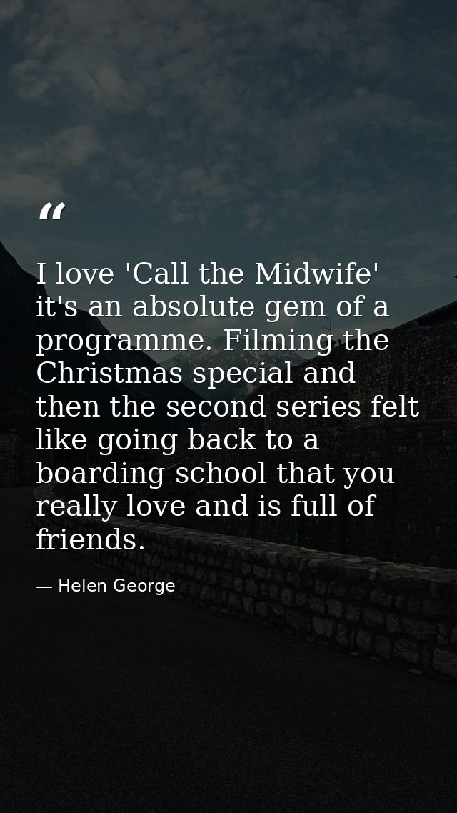 I love 'Call the Midwife' it's an absolute gem of a programme. Filming the Christmas special and then the second series  — Helen George