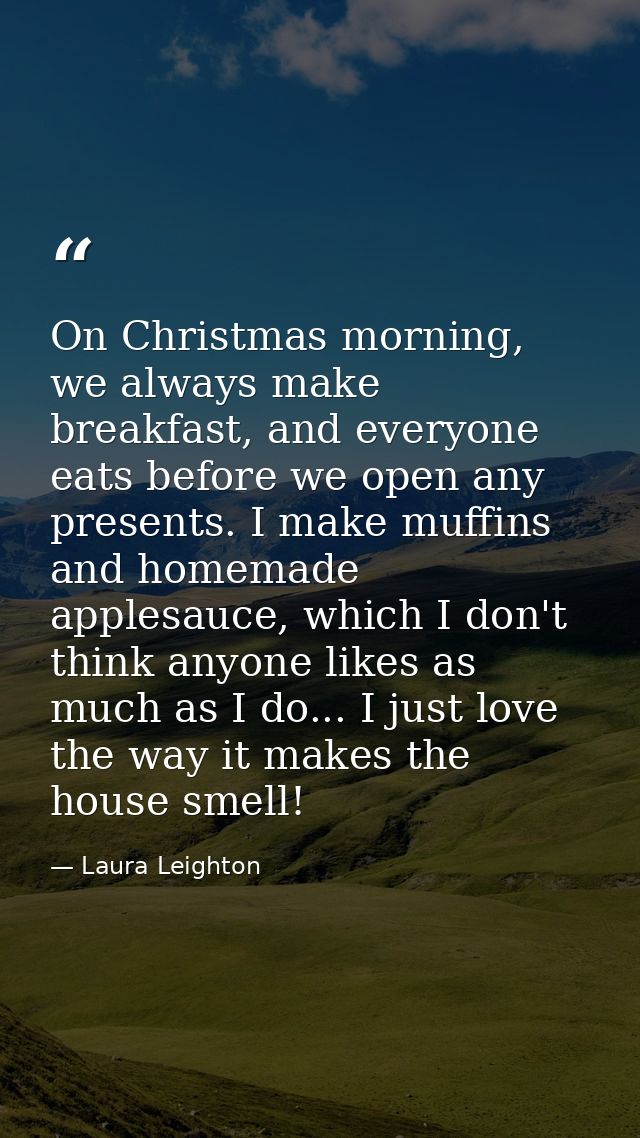 On Christmas morning, we always make breakfast, and everyone eats before we open any presents. I make muffins and homema — Laura Leighton
