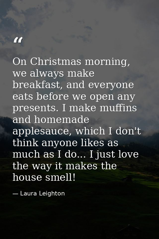 On Christmas morning, we always make breakfast, and everyone eats before we open any presents. I make muffins and homema — Laura Leighton