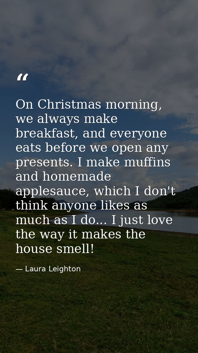 On Christmas morning, we always make breakfast, and everyone eats before we open any presents. I make muffins and homema — Laura Leighton