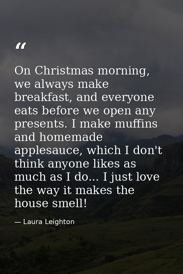 On Christmas morning, we always make breakfast, and everyone eats before we open any presents. I make muffins and homema — Laura Leighton