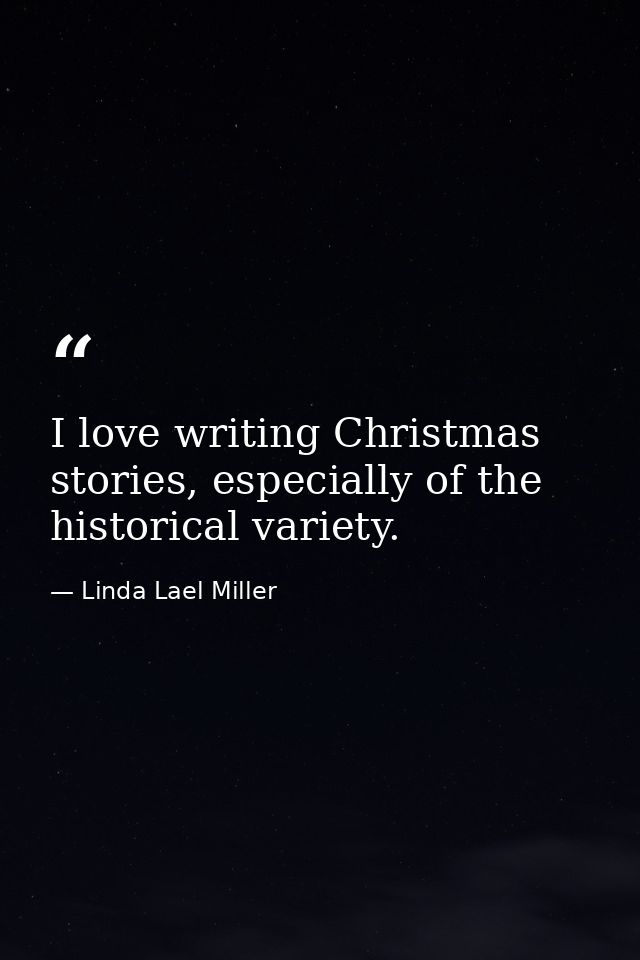 I love writing Christmas stories, especially of the historical variety. — Linda Lael Miller