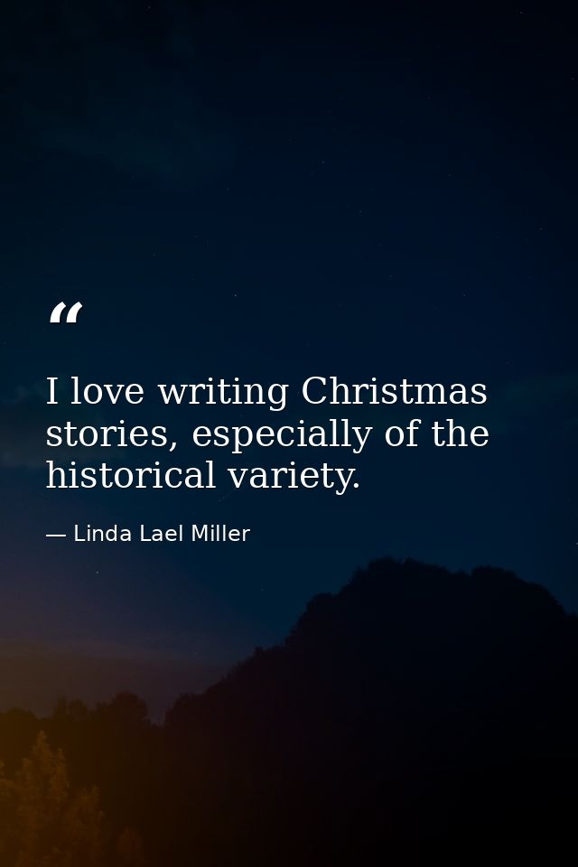 I love writing Christmas stories, especially of the historical variety. — Linda Lael Miller