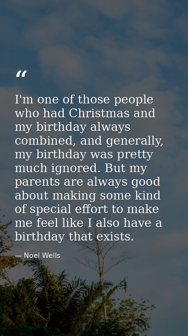 I'm one of those people who had Christmas and my birthday always combined, and generally, my birthday was pretty much ig — Noel Wells