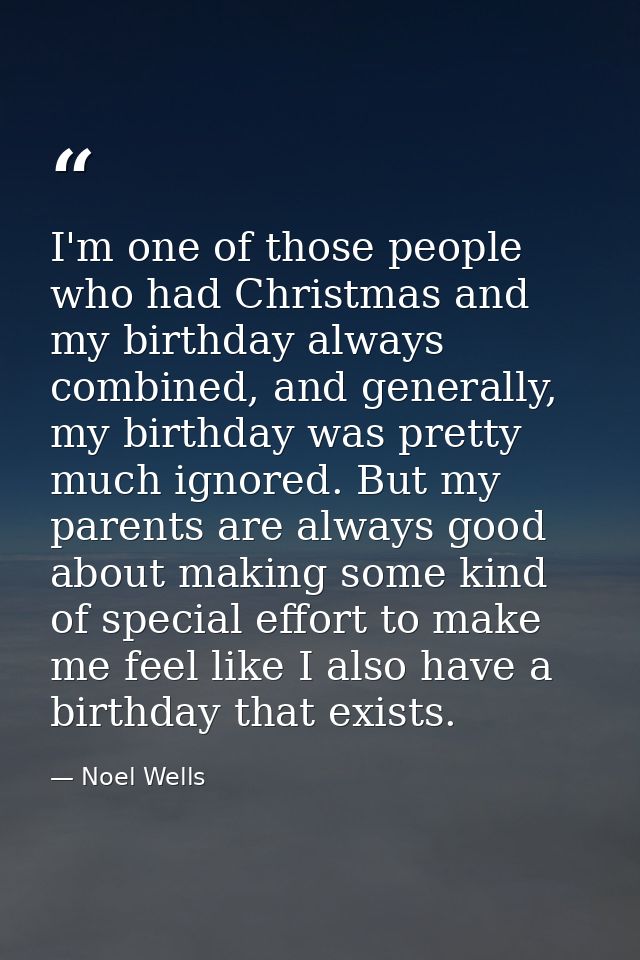 I'm one of those people who had Christmas and my birthday always combined, and generally, my birthday was pretty much ig — Noel Wells