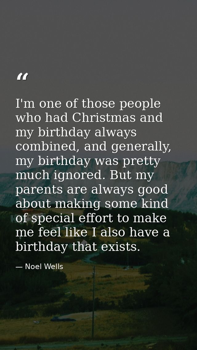 I'm one of those people who had Christmas and my birthday always combined, and generally, my birthday was pretty much ig — Noel Wells