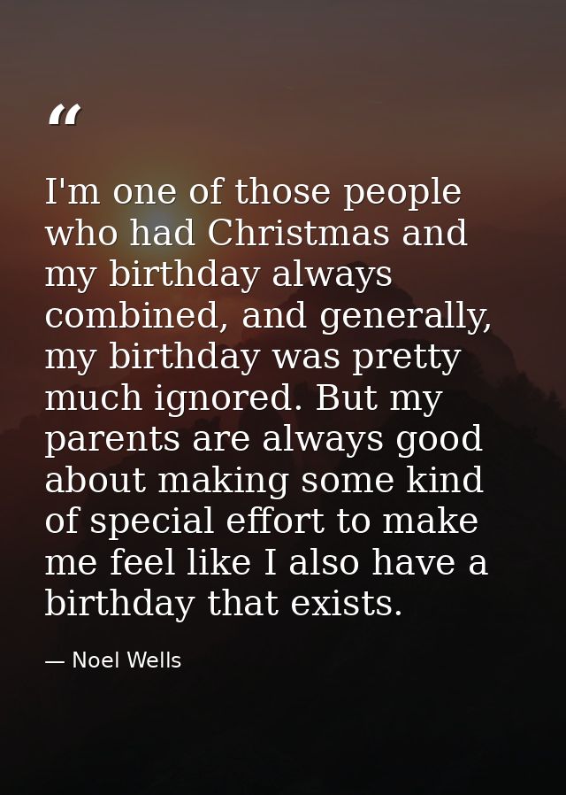 I'm one of those people who had Christmas and my birthday always combined, and generally, my birthday was pretty much ig — Noel Wells