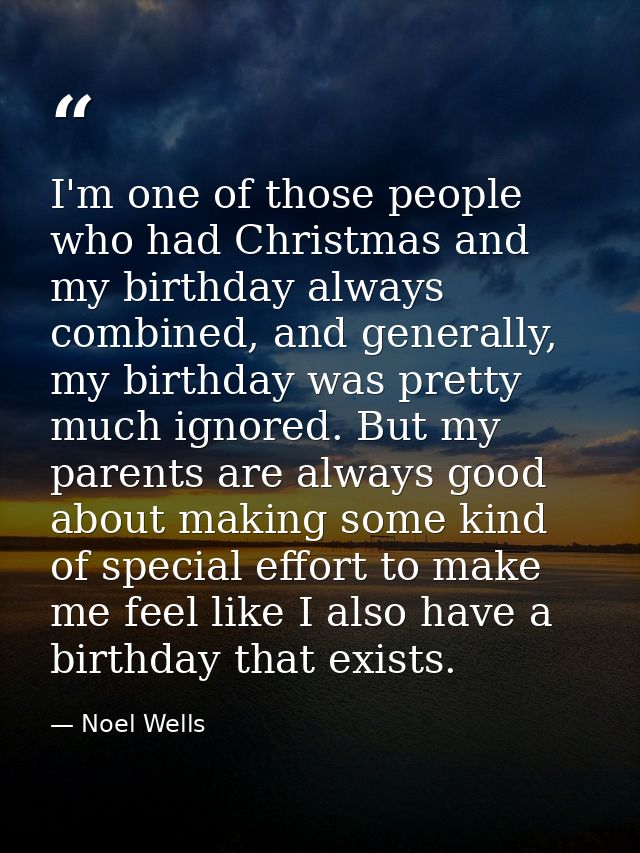 I'm one of those people who had Christmas and my birthday always combined, and generally, my birthday was pretty much ig — Noel Wells