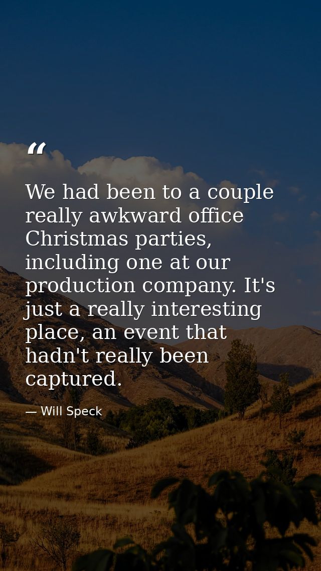 We had been to a couple really awkward office Christmas parties, including one at our production company. It's just a re — Will Speck