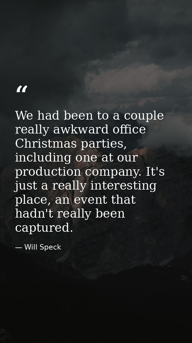 We had been to a couple really awkward office Christmas parties, including one at our production company. It's just a re — Will Speck