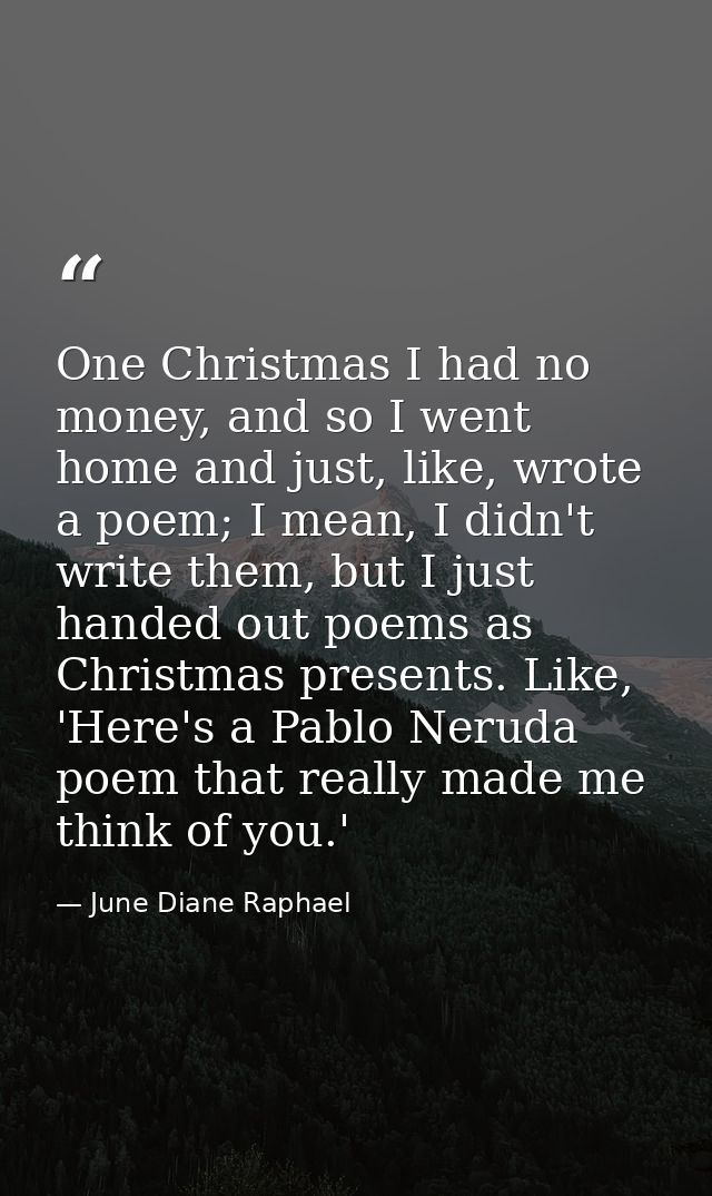 One Christmas I had no money, and so I went home and just, like, wrote a poem; I mean, I didn't write them, but I just h — June Diane Raphael