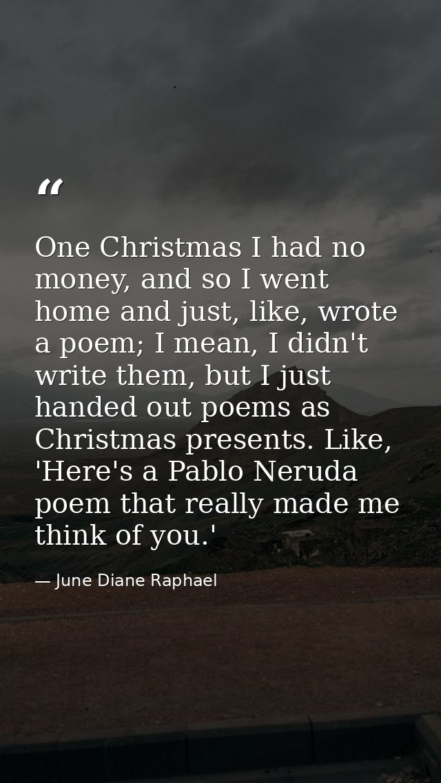 One Christmas I had no money, and so I went home and just, like, wrote a poem; I mean, I didn't write them, but I just h — June Diane Raphael