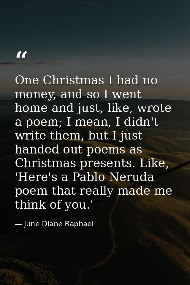 One Christmas I had no money, and so I went home and just, like, wrote a poem; I mean, I didn't write them, but I just h — June Diane Raphael