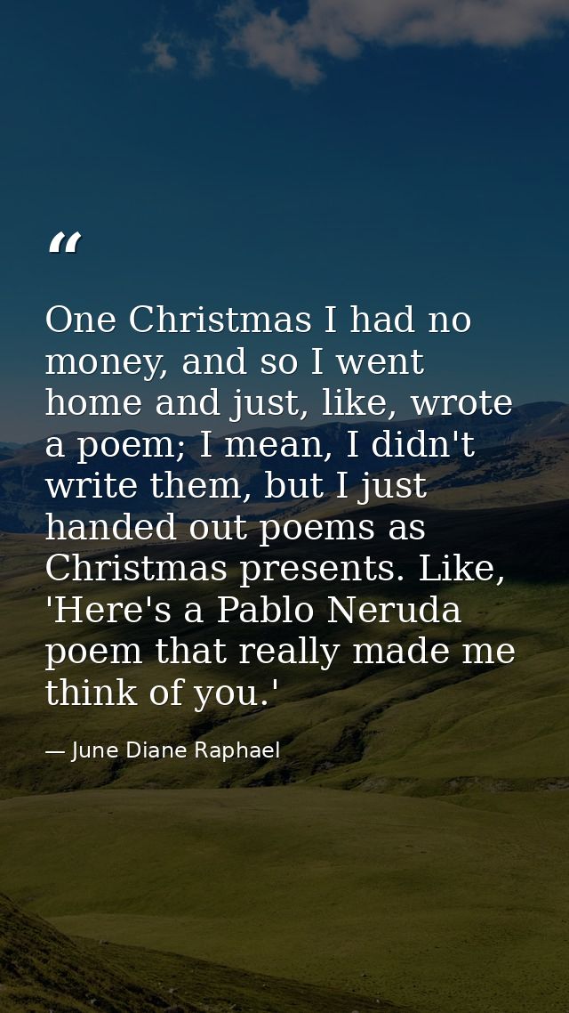 One Christmas I had no money, and so I went home and just, like, wrote a poem; I mean, I didn't write them, but I just h — June Diane Raphael