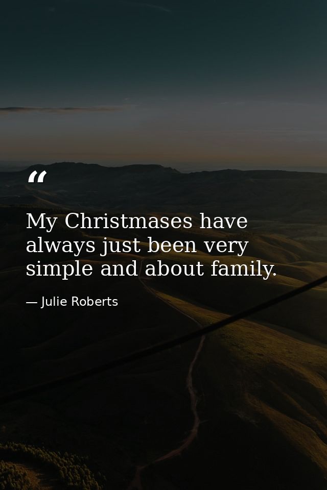 My Christmases have always just been very simple and about family. — Julie Roberts