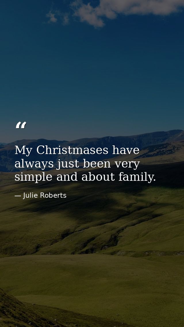 My Christmases have always just been very simple and about family. — Julie Roberts
