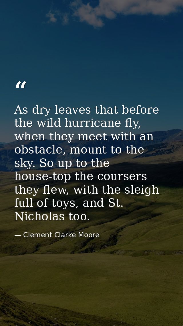 As dry leaves that before the wild hurricane fly, when they meet with an obstacle, mount to the sky. So up to the house- — Clement Clarke Moore