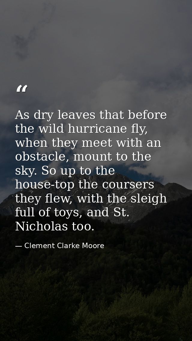 As dry leaves that before the wild hurricane fly, when they meet with an obstacle, mount to the sky. So up to the house- — Clement Clarke Moore