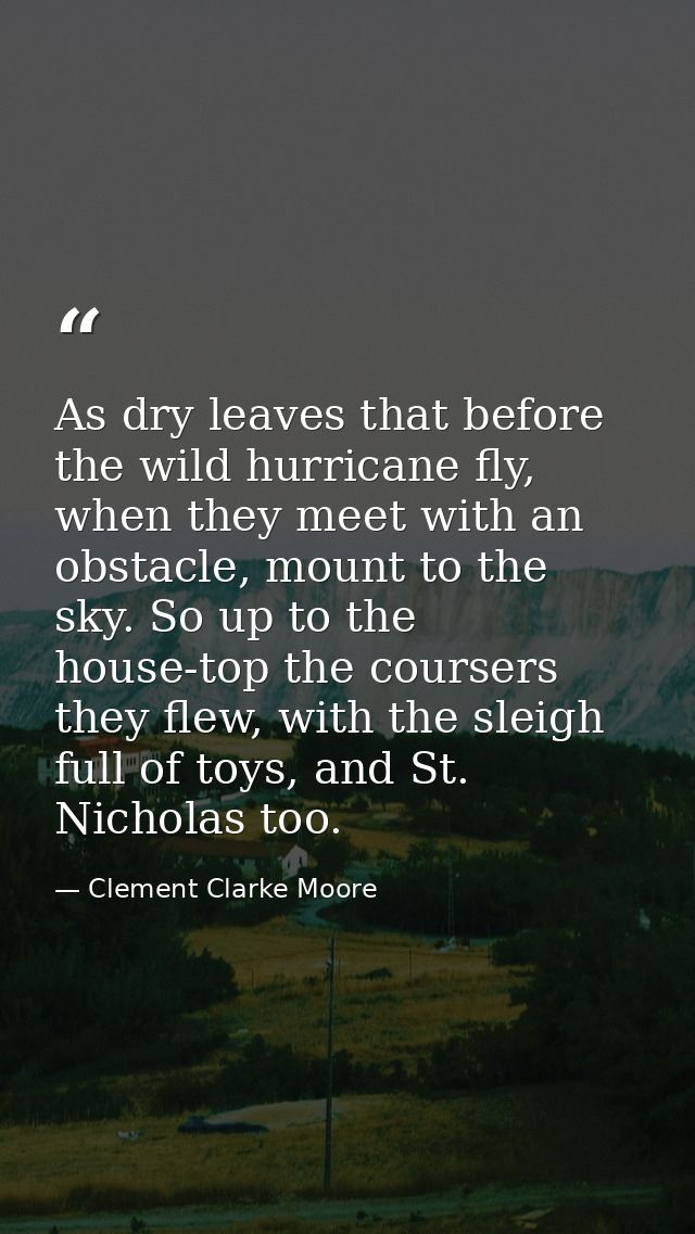 As dry leaves that before the wild hurricane fly, when they meet with an obstacle, mount to the sky. So up to the house- — Clement Clarke Moore