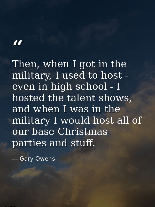 Then, when I got in the military, I used to host - even in high school - I hosted the talent shows, and when I was in th — Gary Owens