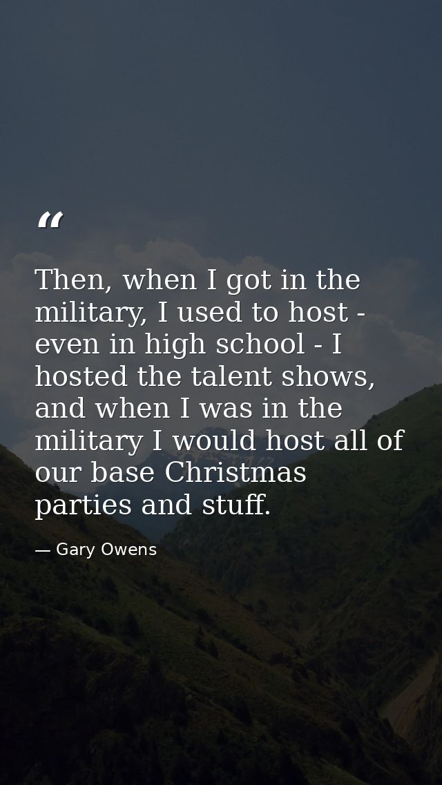 Then, when I got in the military, I used to host - even in high school - I hosted the talent shows, and when I was in th — Gary Owens