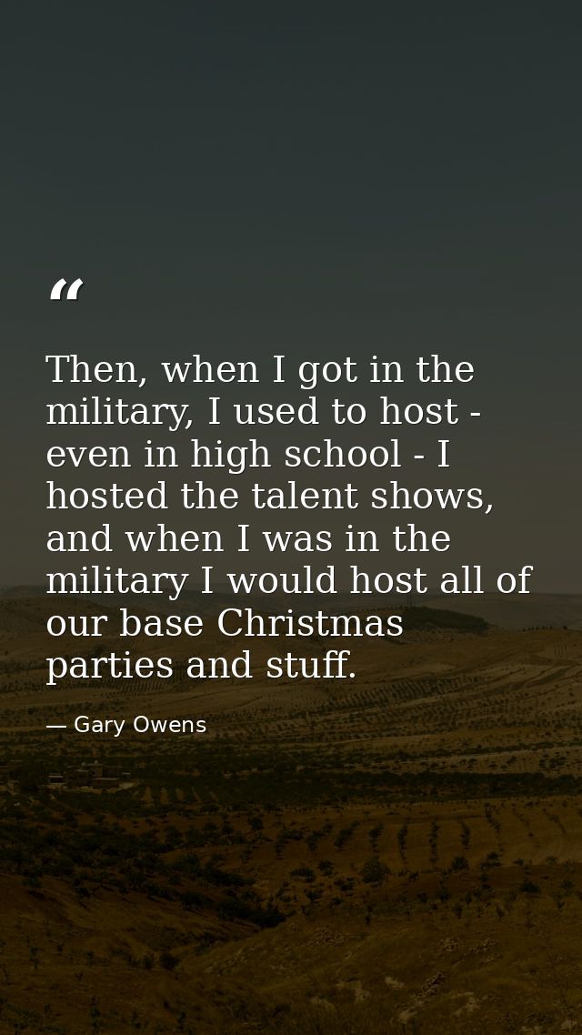 Then, when I got in the military, I used to host - even in high school - I hosted the talent shows, and when I was in th — Gary Owens