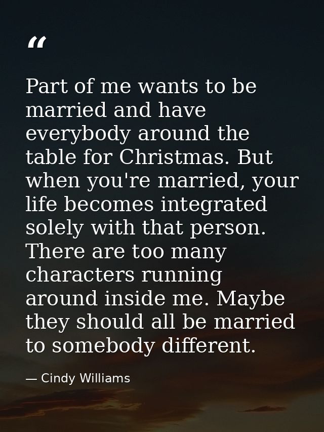 Part of me wants to be married and have everybody around the table for Christmas. But when you're married, your life bec — Cindy Williams