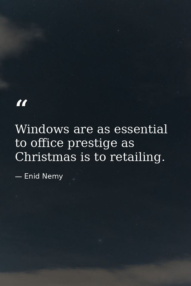 Windows are as essential to office prestige as Christmas is to retailing. — Enid Nemy