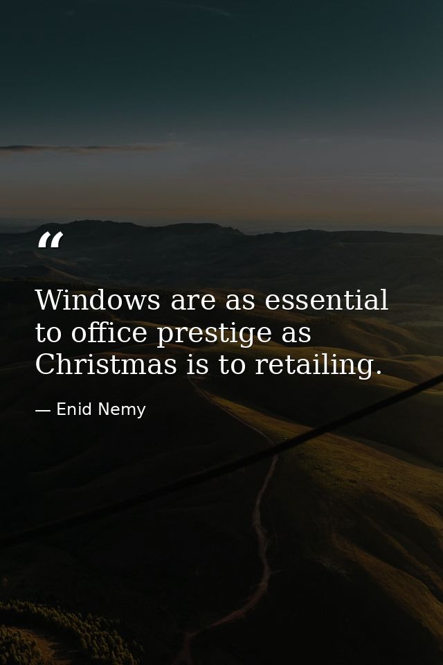 Windows are as essential to office prestige as Christmas is to retailing. — Enid Nemy
