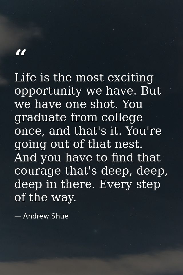 Life is the most exciting opportunity we have. But we have one shot. You graduate from college once, and that's it. You' — Andrew Shue