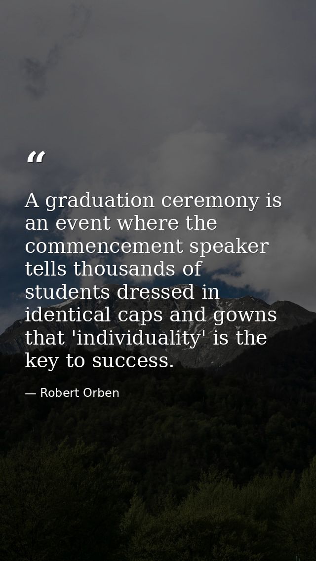 A graduation ceremony is an event where the commencement speaker tells thousands of students dressed in identical caps a — Robert Orben
