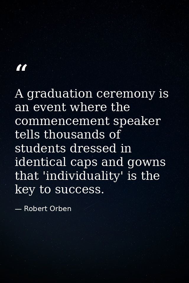A graduation ceremony is an event where the commencement speaker tells thousands of students dressed in identical caps a — Robert Orben