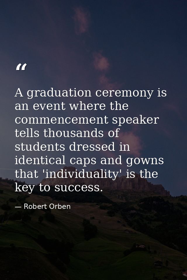A graduation ceremony is an event where the commencement speaker tells thousands of students dressed in identical caps a — Robert Orben