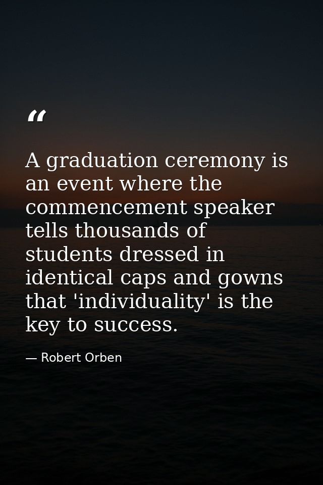 A graduation ceremony is an event where the commencement speaker tells thousands of students dressed in identical caps a — Robert Orben