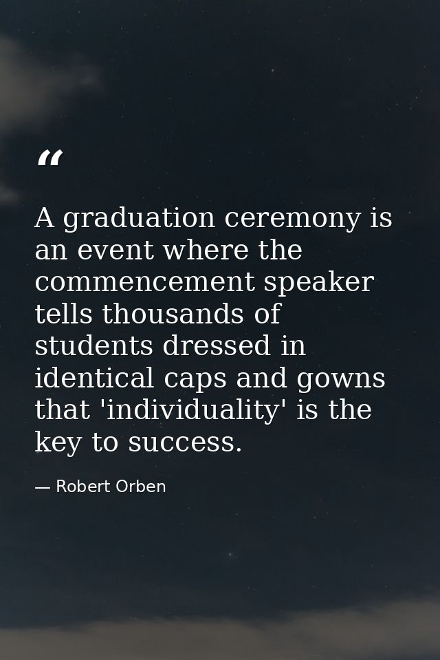 A graduation ceremony is an event where the commencement speaker tells thousands of students dressed in identical caps a — Robert Orben