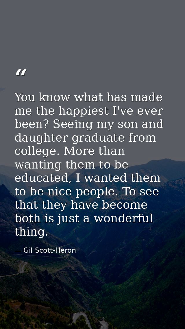 You know what has made me the happiest I've ever been? Seeing my son and daughter graduate from college. More than wanti — Gil Scott-Heron