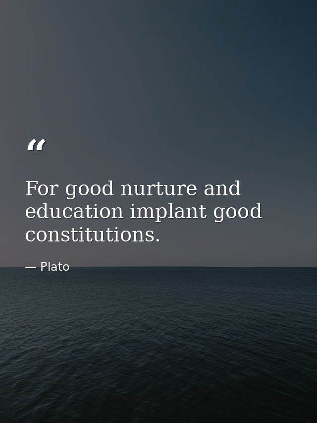 For good nurture and education implant good constitutions. — Plato