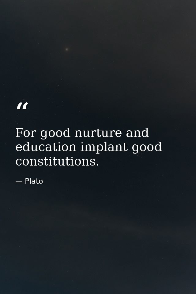 For good nurture and education implant good constitutions. — Plato