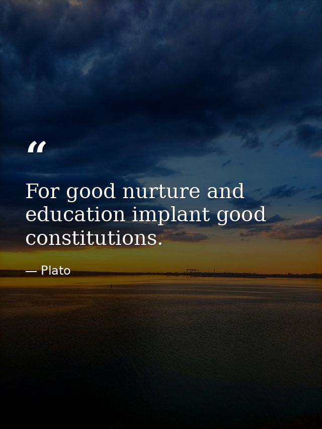 For good nurture and education implant good constitutions. — Plato