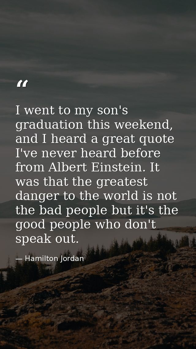 I went to my son's graduation this weekend, and I heard a great quote I've never heard before from Albert Einstein. It w — Hamilton Jordan