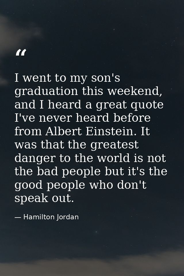 I went to my son's graduation this weekend, and I heard a great quote I've never heard before from Albert Einstein. It w — Hamilton Jordan