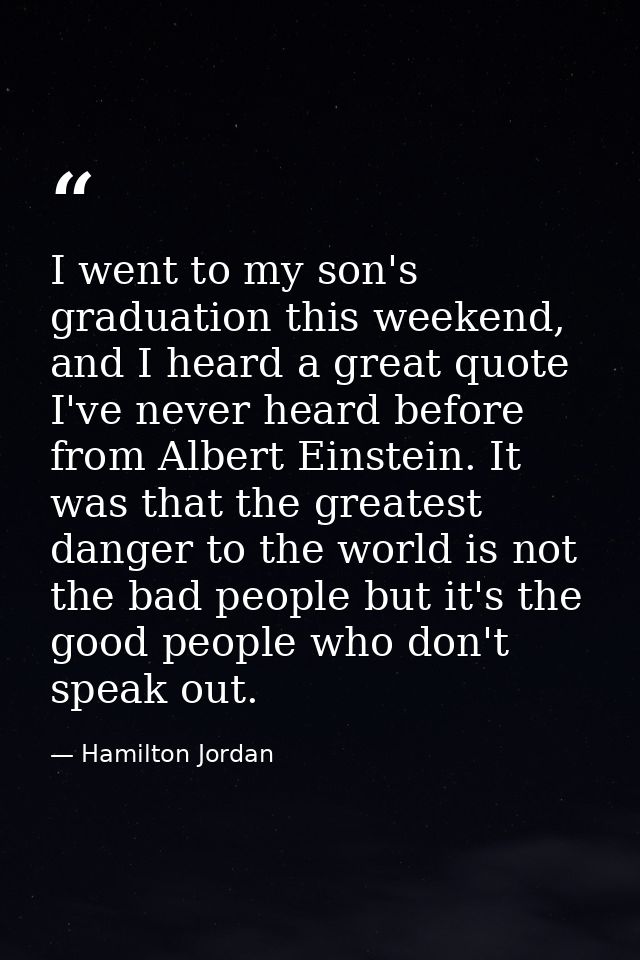 I went to my son's graduation this weekend, and I heard a great quote I've never heard before from Albert Einstein. It w — Hamilton Jordan