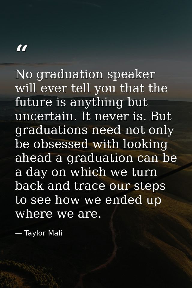 No graduation speaker will ever tell you that the future is anything but uncertain. It never is. But graduations need no — Taylor Mali