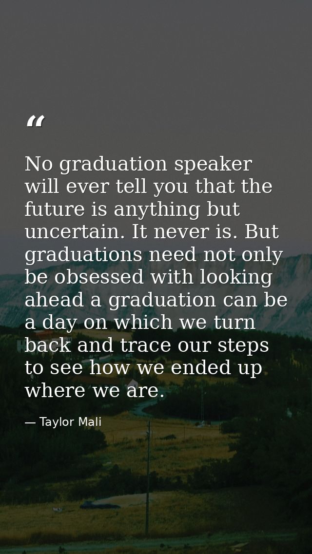 No graduation speaker will ever tell you that the future is anything but uncertain. It never is. But graduations need no — Taylor Mali