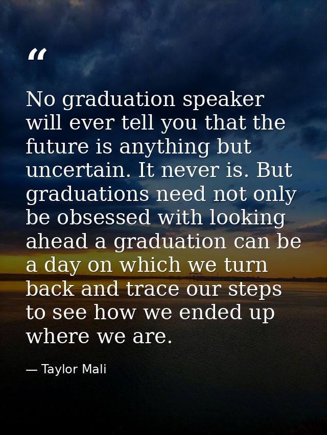 No graduation speaker will ever tell you that the future is anything but uncertain. It never is. But graduations need no — Taylor Mali
