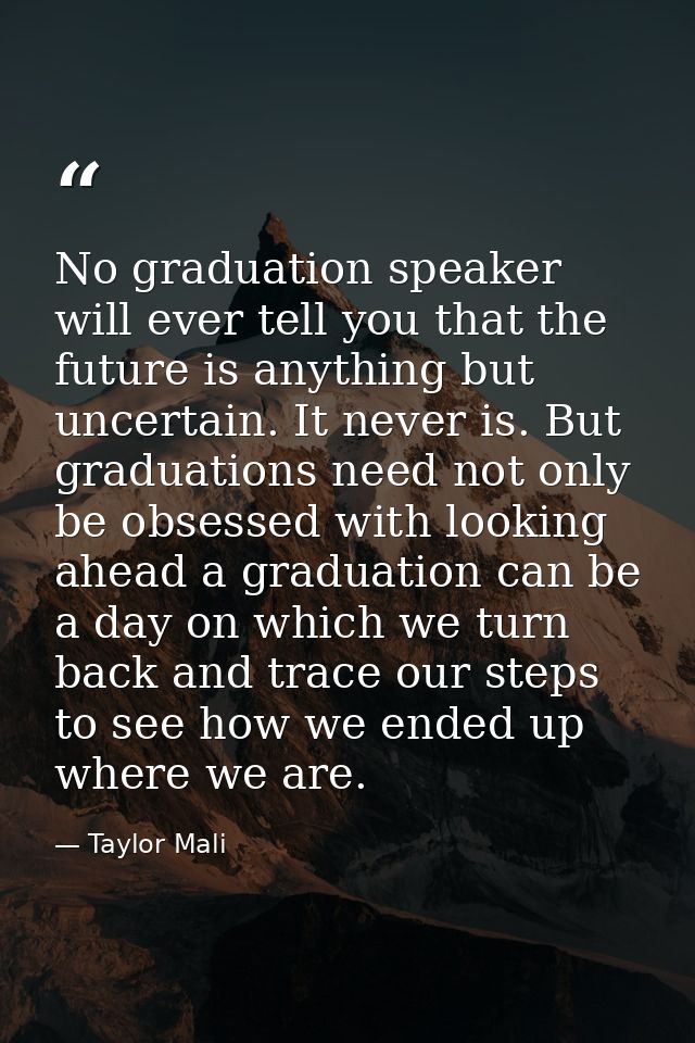 No graduation speaker will ever tell you that the future is anything but uncertain. It never is. But graduations need no — Taylor Mali