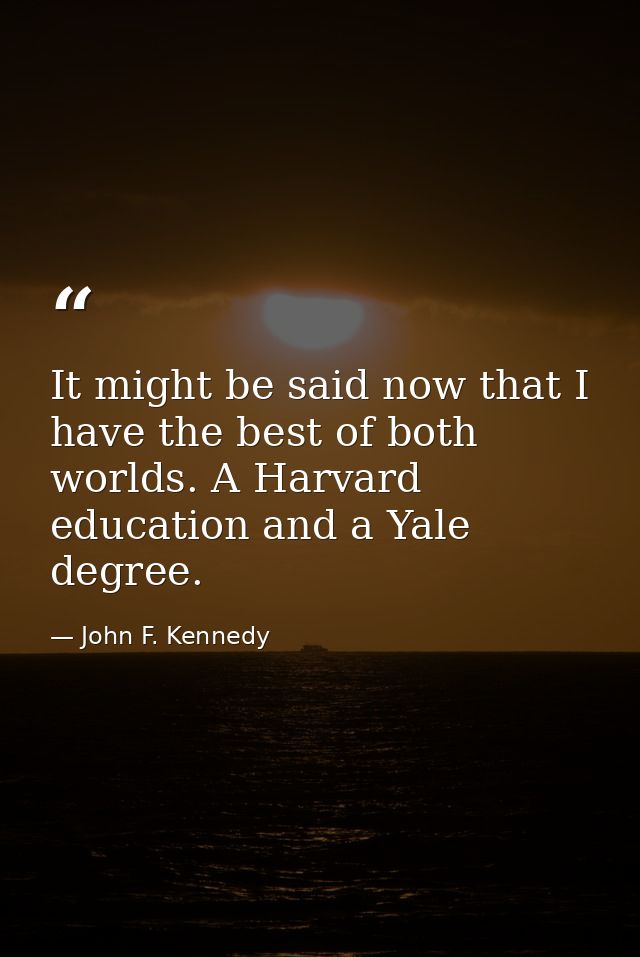 It might be said now that I have the best of both worlds. A Harvard education and a Yale degree. — John F. Kennedy
