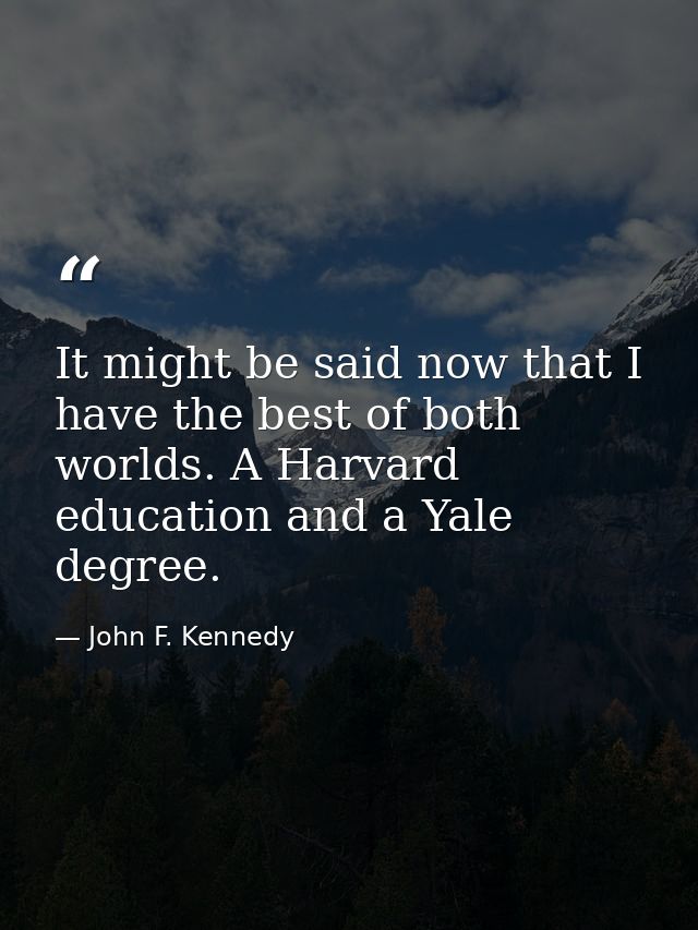 It might be said now that I have the best of both worlds. A Harvard education and a Yale degree. — John F. Kennedy